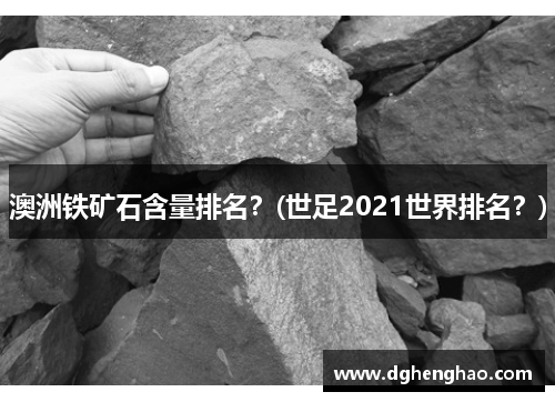 澳洲铁矿石含量排名？(世足2021世界排名？)