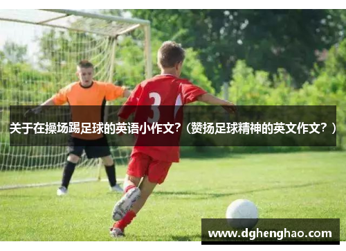 关于在操场踢足球的英语小作文？(赞扬足球精神的英文作文？)