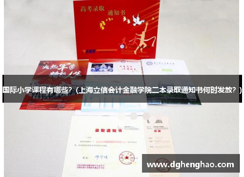 国际小学课程有哪些？(上海立信会计金融学院二本录取通知书何时发放？)