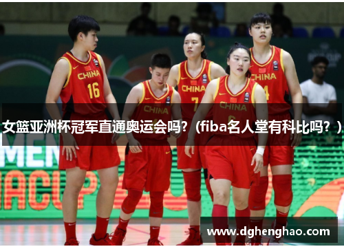女篮亚洲杯冠军直通奥运会吗？(fiba名人堂有科比吗？)