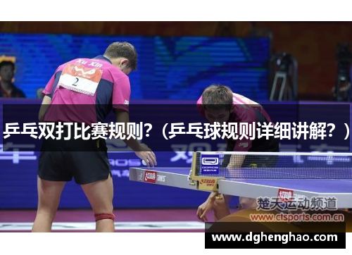 乒乓双打比赛规则？(乒乓球规则详细讲解？)