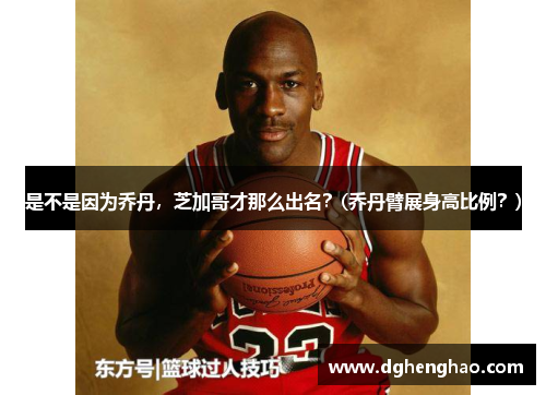 是不是因为乔丹，芝加哥才那么出名？(乔丹臂展身高比例？)