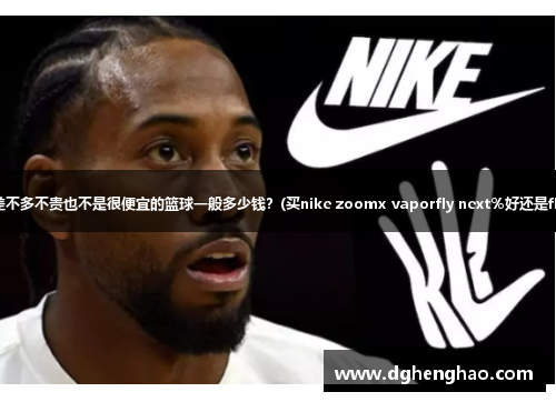 一个差不多不贵也不是很便宜的篮球一般多少钱？(买nike zoomx vaporfly next％好还是fly3？)